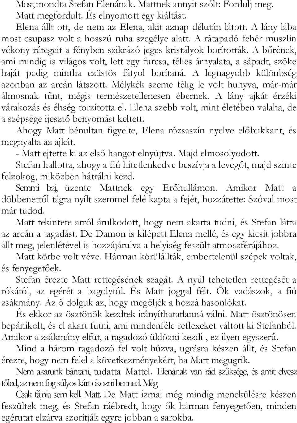 A bőrének, ami mindig is világos volt, lett egy furcsa, télies árnyalata, a sápadt, szőke haját pedig mintha ezüstös fátyol borítaná. A legnagyobb különbség azonban az arcán látszott.