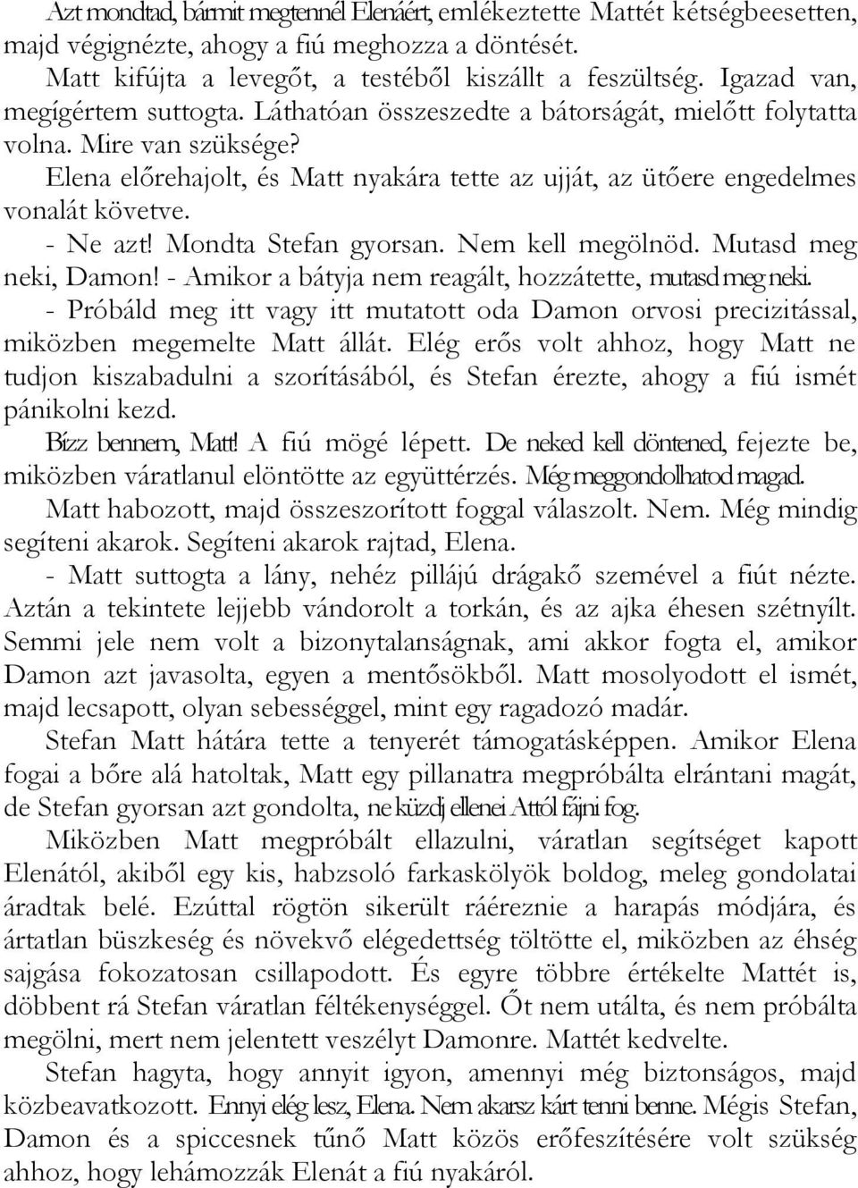 Elena előrehajolt, és Matt nyakára tette az ujját, az ütőere engedelmes vonalát követve. - Ne azt! Mondta Stefan gyorsan. Nem kell megölnöd. Mutasd meg neki, Damon!