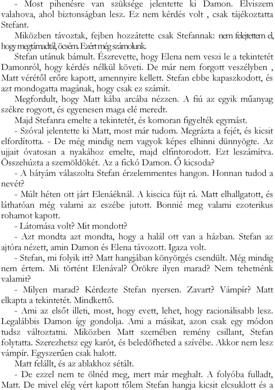 Észrevette, hogy Elena nem veszi le a tekintetét Damonról, hogy kérdés nélkül követi. De már nem forgott veszélyben, Matt vérétől erőre kapott, amennyire kellett.