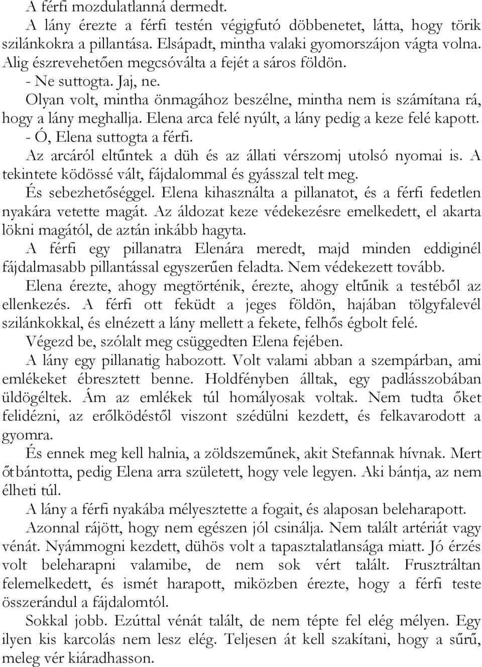 Elena arca felé nyúlt, a lány pedig a keze felé kapott. - Ó, Elena suttogta a férfi. Az arcáról eltűntek a düh és az állati vérszomj utolsó nyomai is.