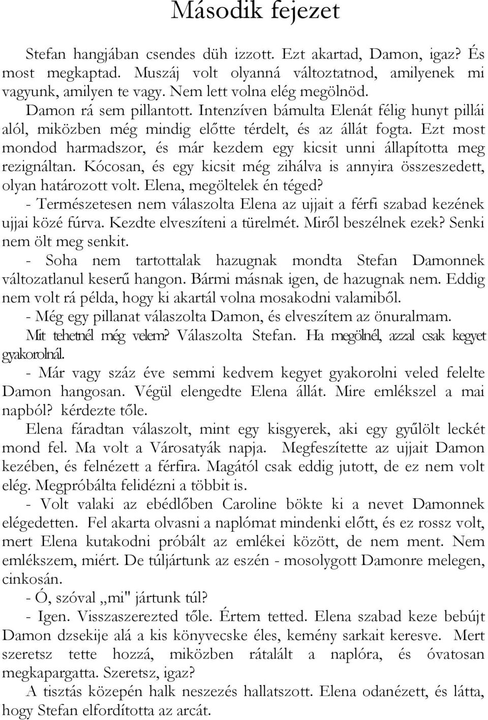 Ezt most mondod harmadszor, és már kezdem egy kicsit unni állapította meg rezignáltan. Kócosan, és egy kicsit még zihálva is annyira összeszedett, olyan határozott volt. Elena, megöltelek én téged?