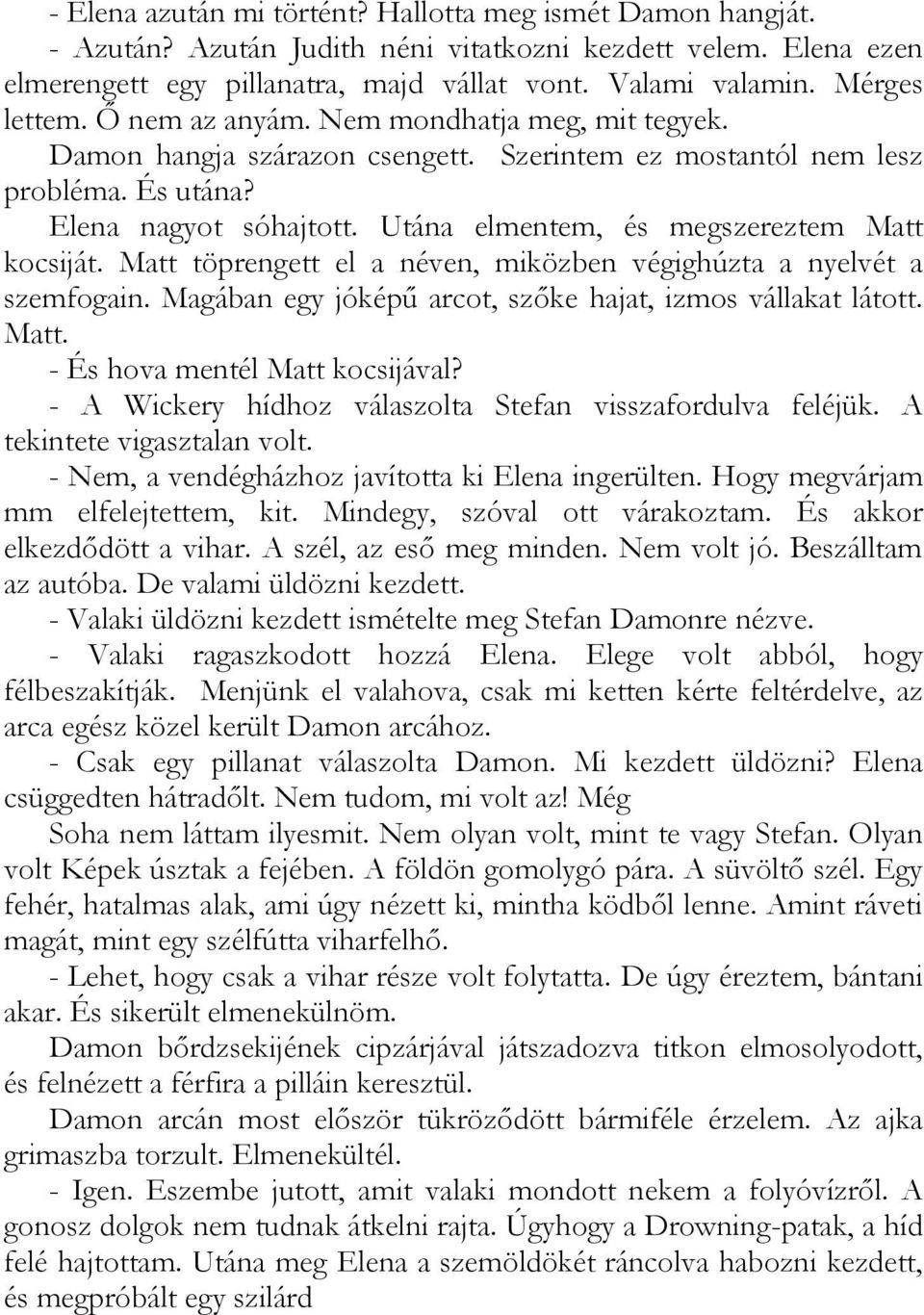 Utána elmentem, és megszereztem Matt kocsiját. Matt töprengett el a néven, miközben végighúzta a nyelvét a szemfogain. Magában egy jóképű arcot, szőke hajat, izmos vállakat látott. Matt. - És hova mentél Matt kocsijával?