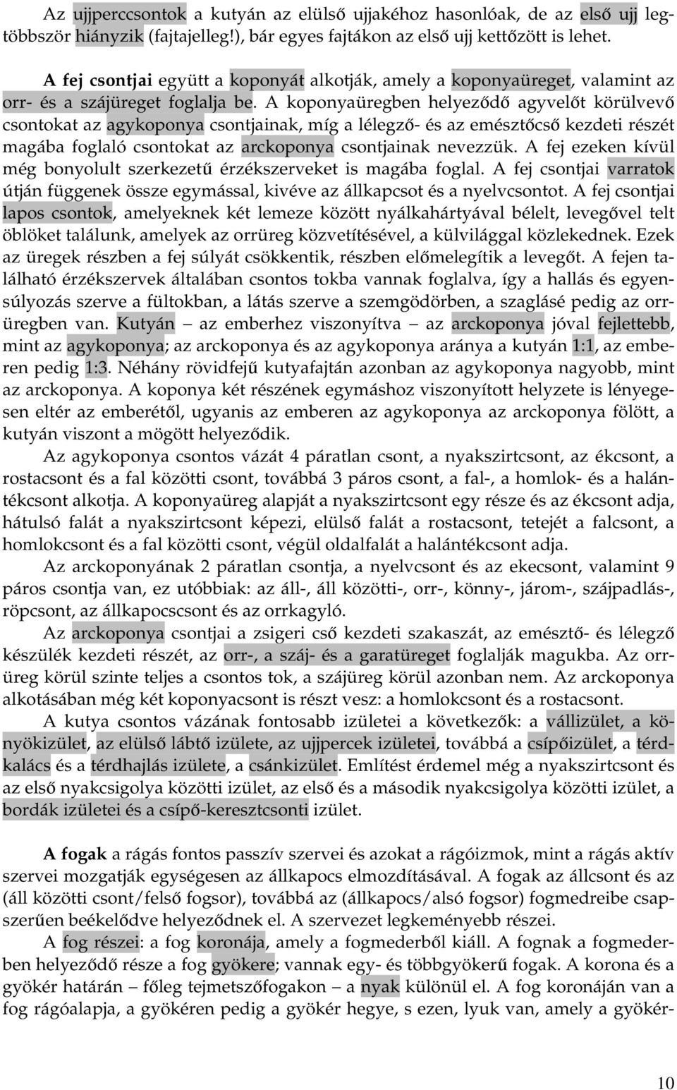 A koponyaüregben helyeződő agyvelőt körülvevő csontokat az agykoponya csontjainak, míg a lélegző- és az emésztőcső kezdeti részét magába foglaló csontokat az arckoponya csontjainak nevezzük.