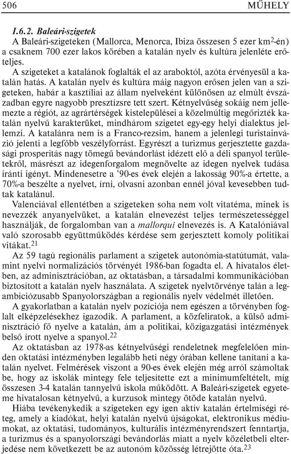 A katalán nyelv és kultúra máig nagyon erõsen jelen van a szigeteken, habár a kasztíliai az állam nyelveként különösen az elmúlt évszázadban egyre nagyobb presztízsre tett szert.