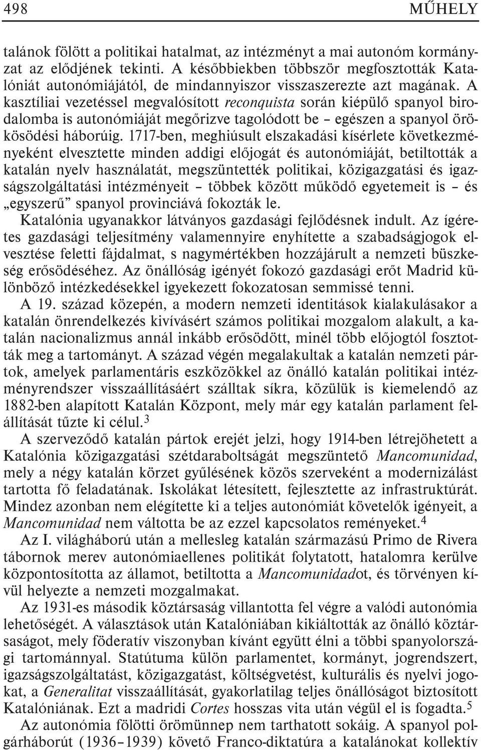 A kasztíliai vezetéssel megvalósított reconquista során kiépülõ spanyol birodalomba is autonómiáját megõrizve tagolódott be egészen a spanyol örökösödési háborúig.