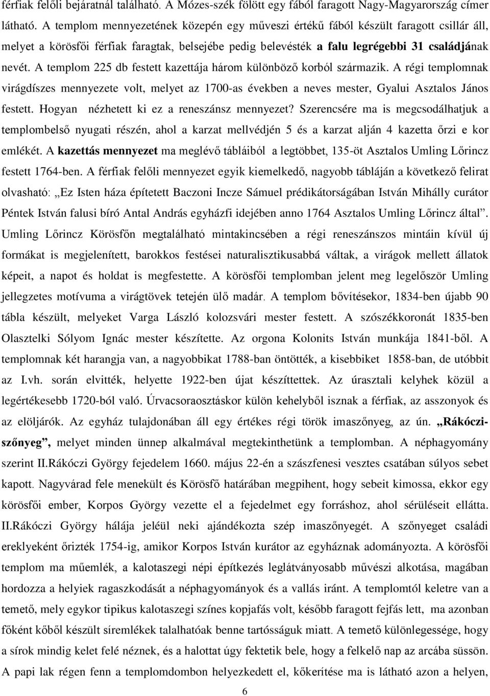 A templom 225 db festett kazettája három különböző korból származik. A régi templomnak virágdíszes mennyezete volt, melyet az 1700-as években a neves mester, Gyalui Asztalos János festett.