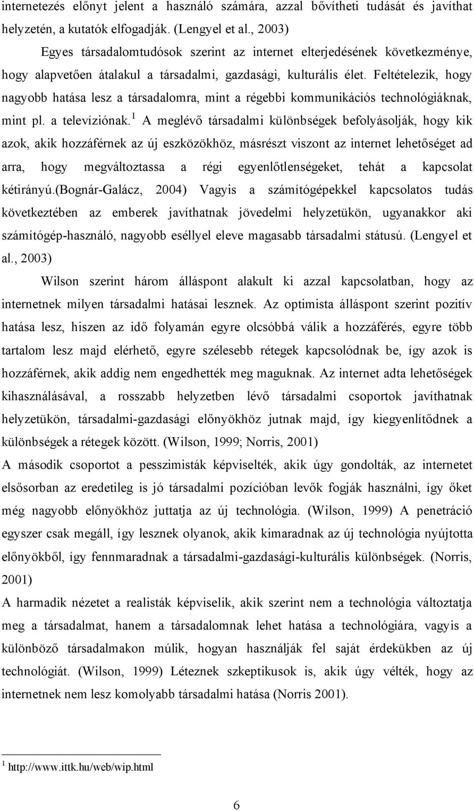 Feltételezik, hogy nagyobb hatása lesz a társadalomra, mint a régebbi kommunikációs technológiáknak, mint pl. a televíziónak.