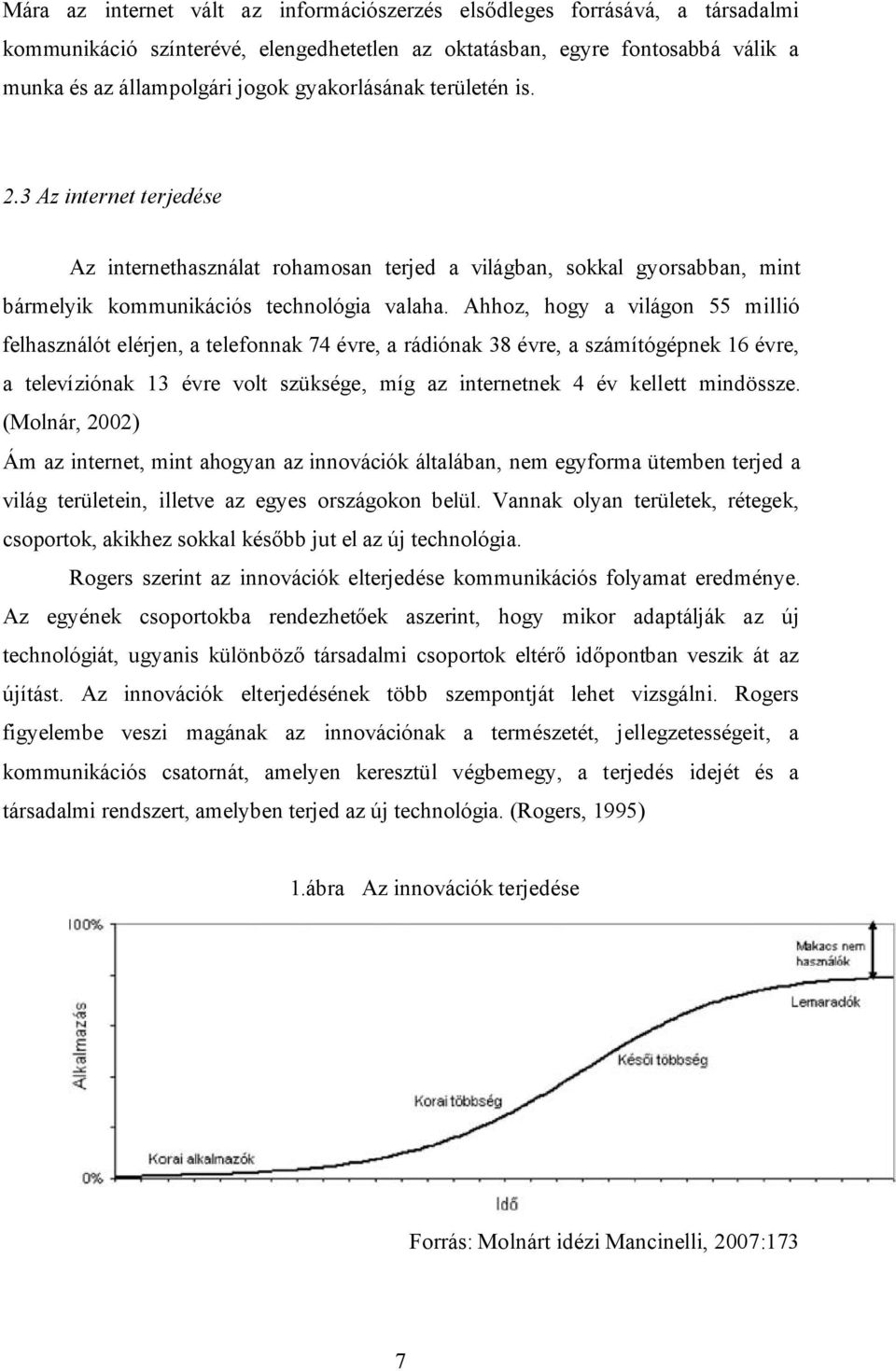 Ahhoz, hogy a világon 55 millió felhasználót elérjen, a telefonnak 74 évre, a rádiónak 38 évre, a számítógépnek 16 évre, a televíziónak 13 évre volt szüksége, míg az internetnek 4 év kellett