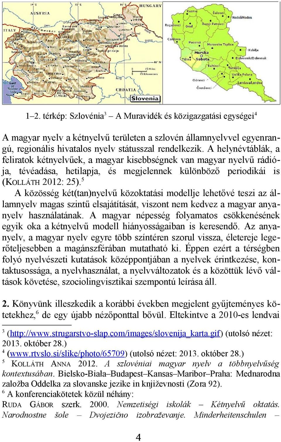 5 A közösség két(tan)nyelvű közoktatási modellje lehetővé teszi az államnyelv magas szintű elsajátítását, viszont nem kedvez a magyar anyanyelv használatának.