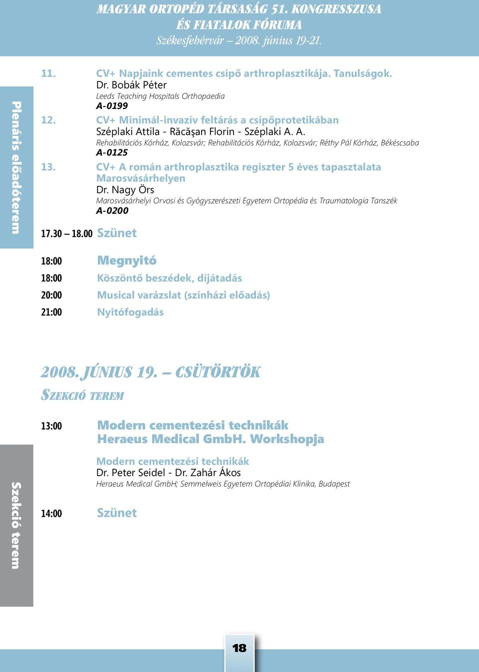 CV+ A román arthroplasztika regiszter 5 éves tapasztalata Marosvásárhelyen Dr. Nagy Örs Marosvásárhelyi Orvosi és Gyógyszerészeti Egyetem Ortopédia és Traumatologia Tanszék A-0200 17.30 18.