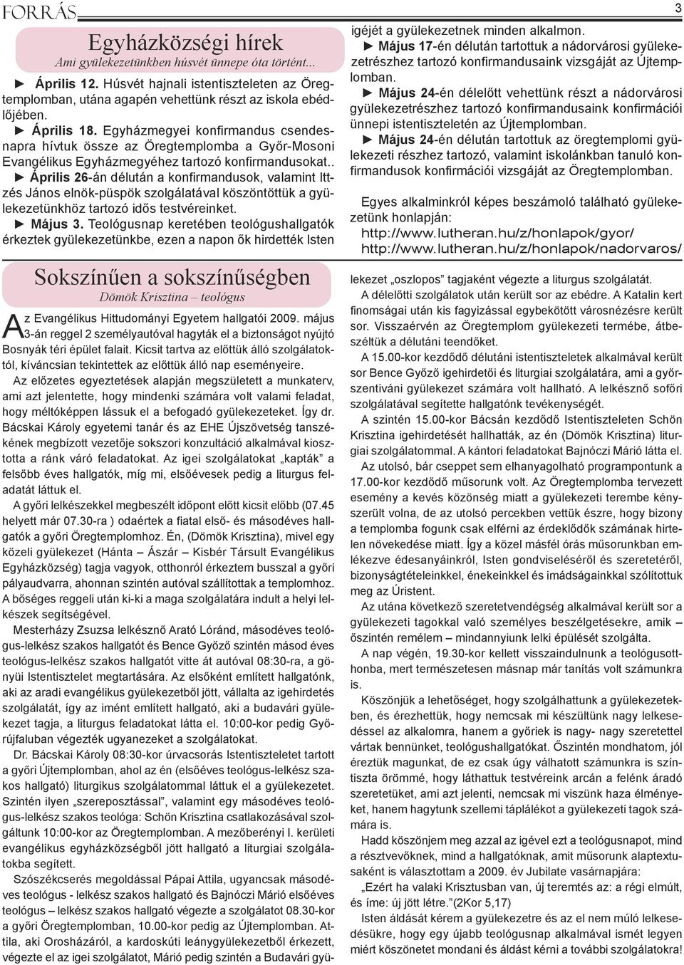 . Április 26-án délután a konfirmandusok, valamint Ittzés János elnök-püspök szolgálatával köszöntöttük a gyülekezetünkhöz tartozó idős testvéreinket. Május 3.