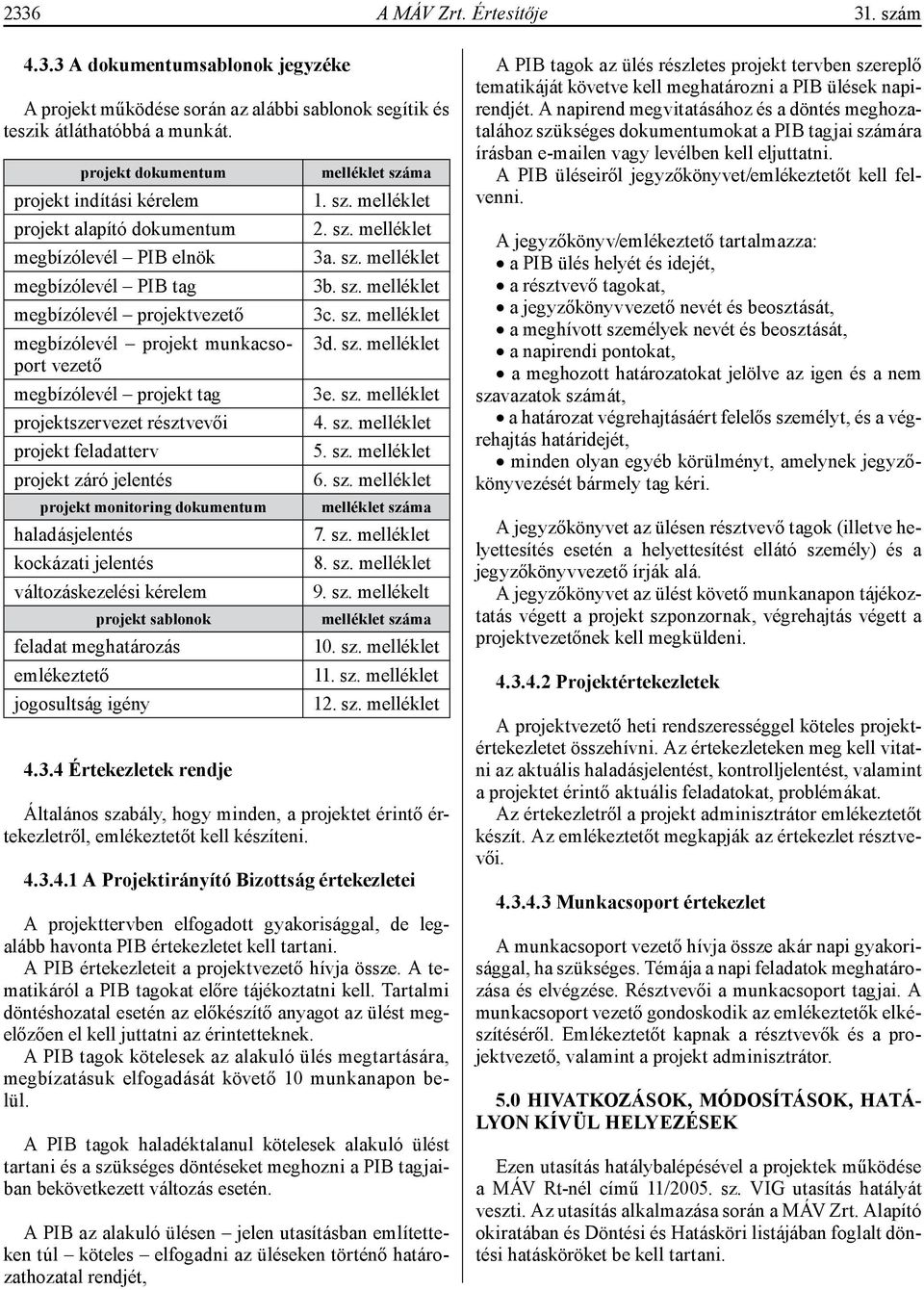 projekt tag projektszervezet résztvevői projekt feladatterv projekt záró jelentés projekt monitoring dokumentum haladásjelentés kockázati jelentés változáskezelési kérelem projekt sablonok feladat