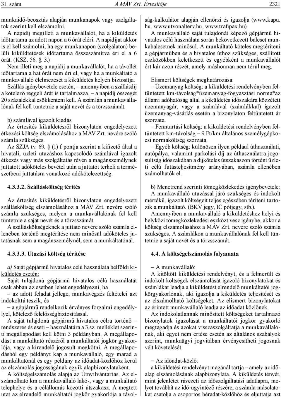 A napidíjat akkor is el kell számolni, ha egy munkanapon (szolgálaton) belüli kiküldtetések időtartama összeszámítva éri el a 6 órát. (KSZ. 56.. 3.