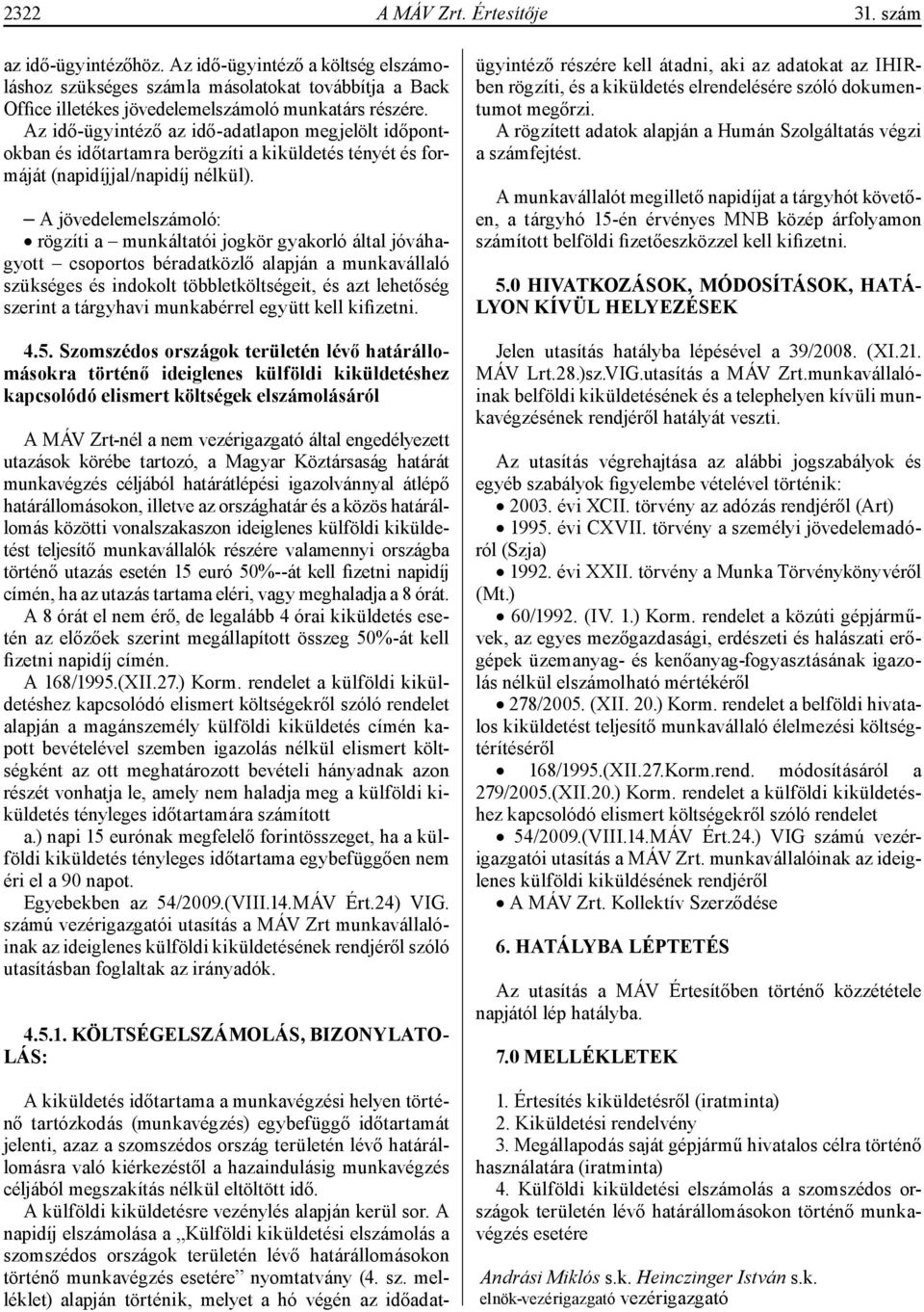 A jövedelemelszámoló: rögzíti a munkáltatói jogkör gyakorló által jóváhagyott csoportos béradatközlő alapján a munkavállaló szükséges és indokolt többletköltségeit, és azt lehetőség szerint a