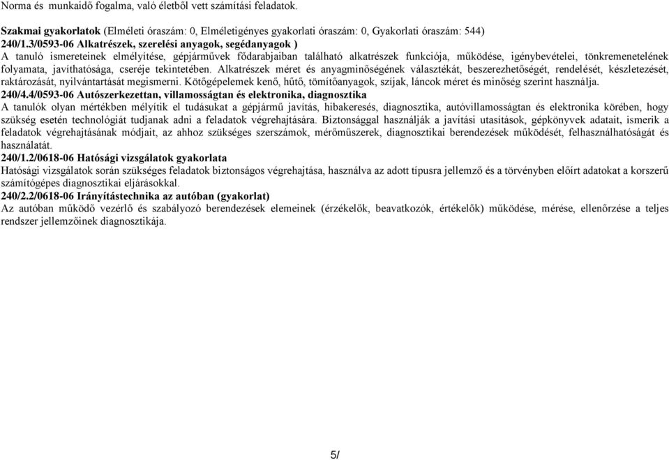 folyamata, javíthatósága, cseréje tekintetében. Alkatrészek méret és anyagminőségének választékát, beszerezhetőségét, rendelését, készletezését, raktározását, nyilvántartását megismerni.