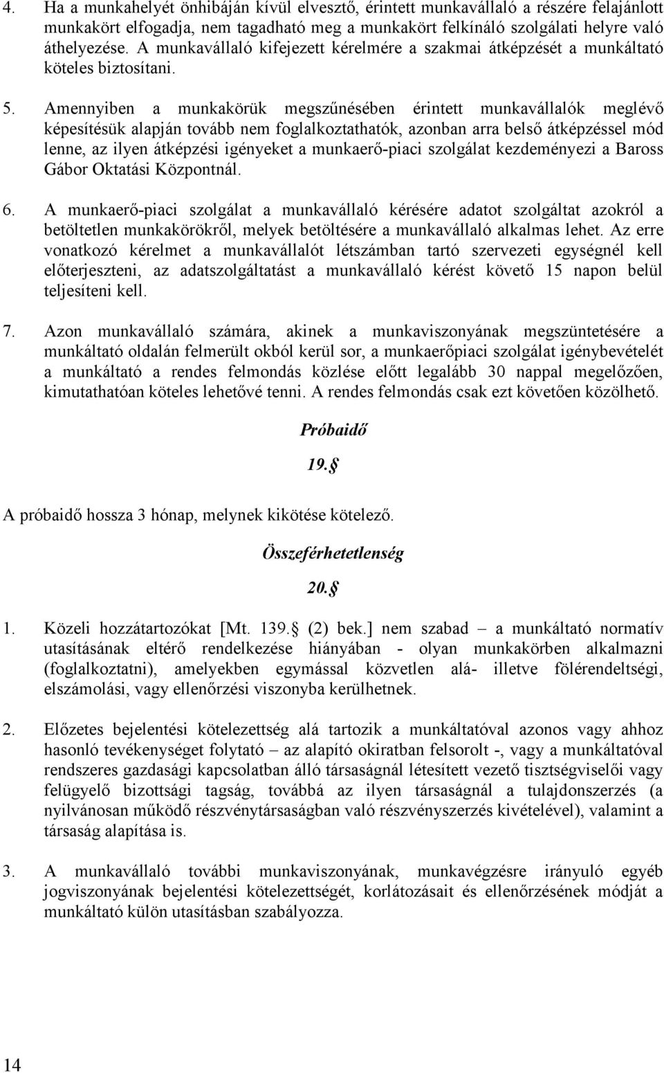 Amennyiben a munkakörük megszűnésében érintett munkavállalók meglévő képesítésük alapján tovább nem foglalkoztathatók, azonban arra belső átképzéssel mód lenne, az ilyen átképzési igényeket a