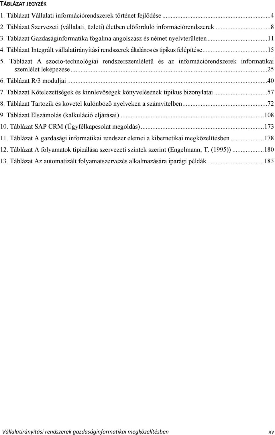 Táblázat A szocio-technológiai rendszerszemléletű és az információrendszerek informatikai szemlélet leképezése...25 6. Táblázat R/3 moduljai...40 7.