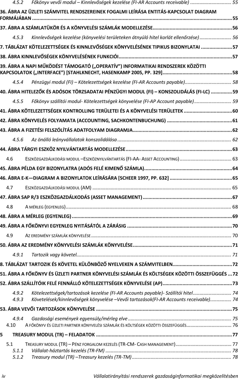 TÁBLÁZAT KÖTELEZETTSÉGEK ÉS KINNLEVŐSÉGEK KÖNYVELÉSÉNEK TIPIKUS BIZONYLATAI...57 38. ÁBRA KINNLEVŐSÉGEK KÖNYVELÉSÉNEK FUNKCIÓI...57 39.