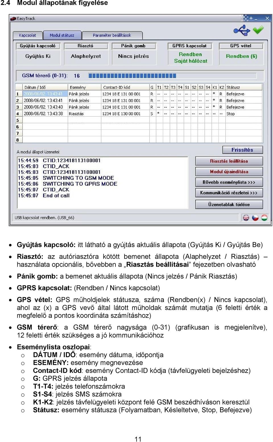 vétel: GPS műholdjelek státusza, száma (Rendben(x) / Nincs kapcsolat), ahol az (x) a GPS vevő által látott műholdak számát mutatja (6 feletti érték a megfelelő a pontos koordináta számításhoz) GSM