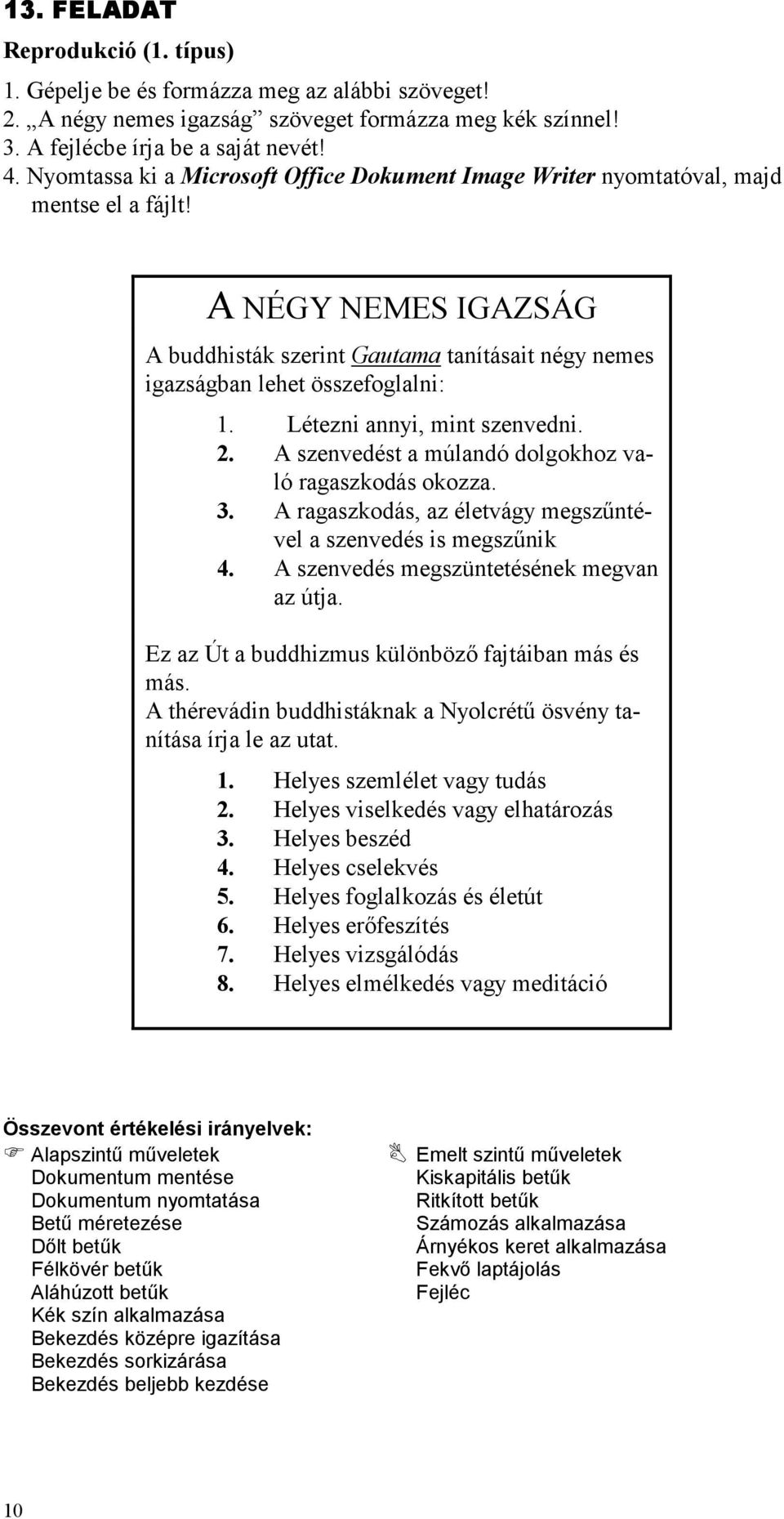 Létezni annyi, mint szenvedni. 2. A szenvedést a múlandó dolgokhoz való ragaszkodás okozza. 3. A ragaszkodás, az életvágy megszűntével a szenvedés is megszűnik 4.