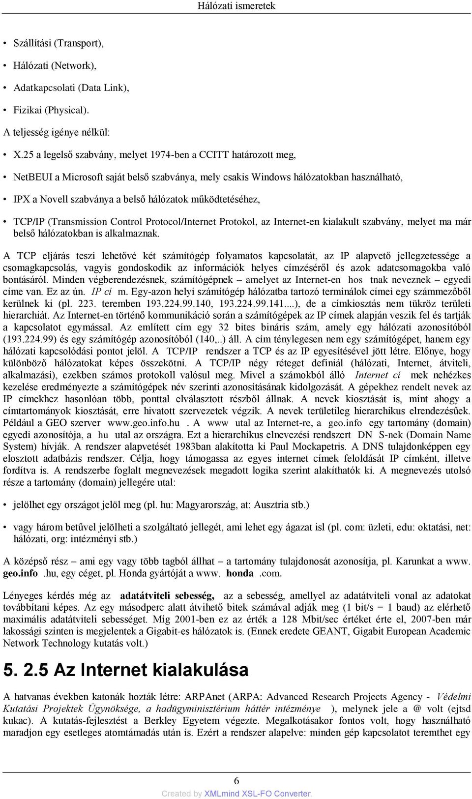 működtetéséhez, TCP/IP (Transmission Control Protocol/Internet Protokol, az Internet-en kialakult szabvány, melyet ma már belső hálózatokban is alkalmaznak.