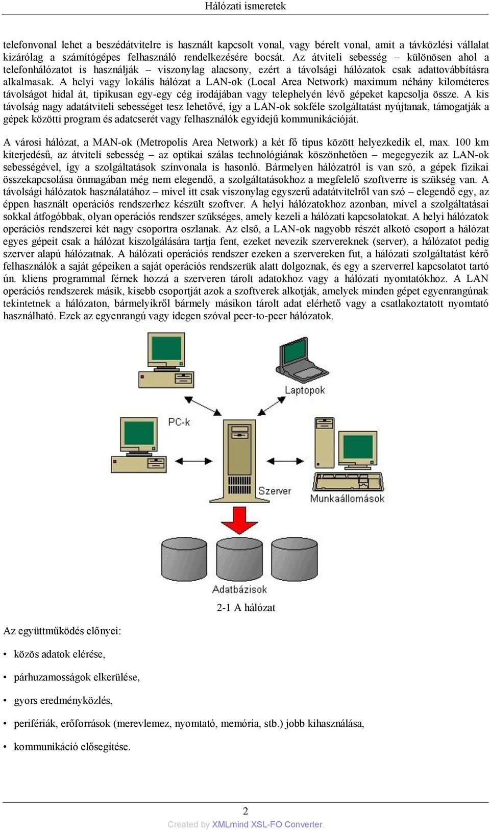 A helyi vagy lokális hálózat a LAN-ok (Local Area Network) maximum néhány kilométeres távolságot hidal át, tipikusan egy-egy cég irodájában vagy telephelyén lévő gépeket kapcsolja össze.