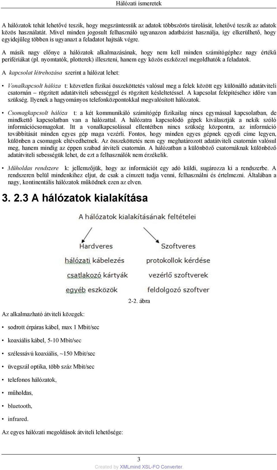 A másik nagy előnye a hálózatok alkalmazásának, hogy nem kell minden számítógéphez nagy értékű perifériákat (pl. nyomtatók, plotterek) illeszteni, hanem egy közös eszközzel megoldhatók a feladatok.