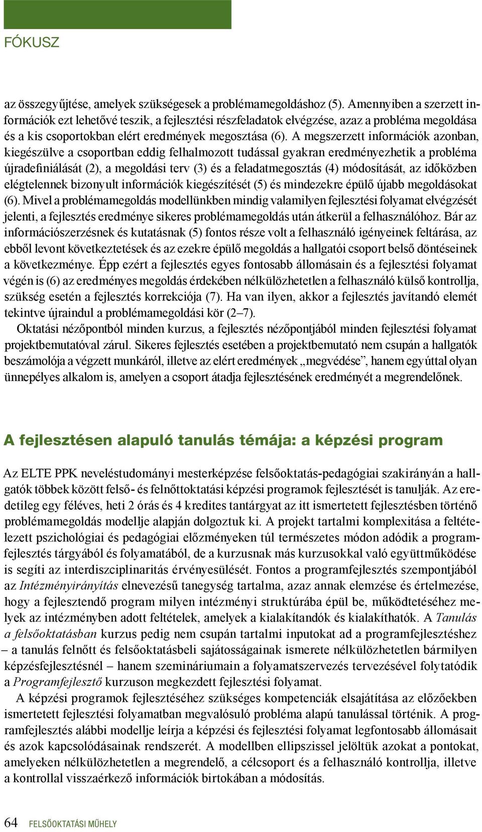 A megszerzett információk azonban, kiegészülve a csoportban eddig felhalmozott tudással gyakran eredményezhetik a probléma újradefiniálását (2), a megoldási terv (3) és a feladatmegosztás (4)