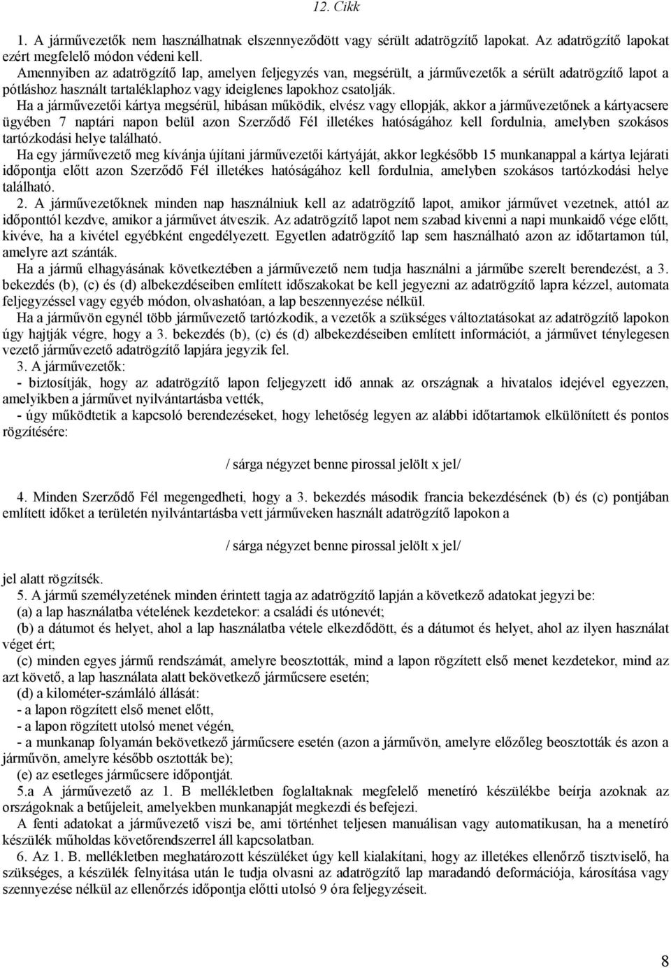 Ha a járművezetői kártya megsérül, hibásan működik, elvész vagy ellopják, akkor a járművezetőnek a kártyacsere ügyében 7 naptári napon belül azon Szerződő Fél illetékes hatóságához kell fordulnia,