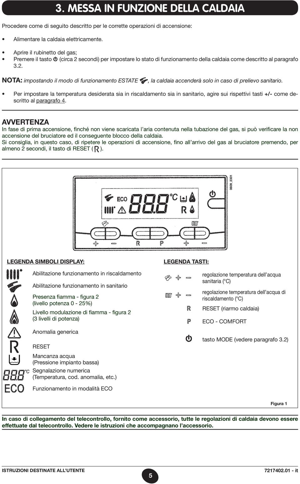 Per impostare la temperatura desiderata sia in riscaldamento sia in sanitario, agire sui rispettivi tasti +/- come descritto al paragrafo 4.