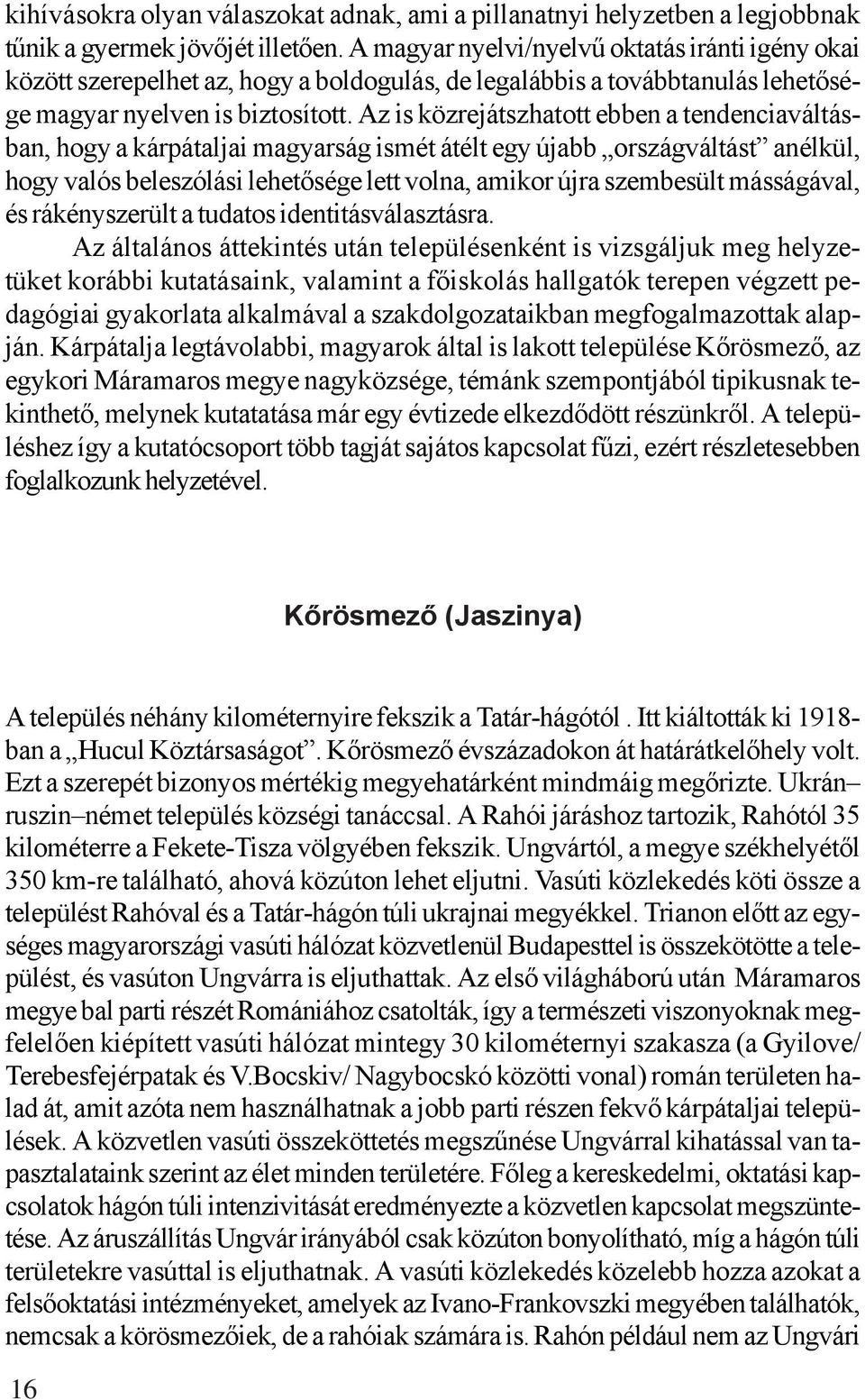 Az is közrejátszhatott ebben a tendenciaváltásban, hogy a kárpátaljai magyarság ismét átélt egy újabb országváltást anélkül, hogy valós beleszólási lehetősége lett volna, amikor újra szembesült