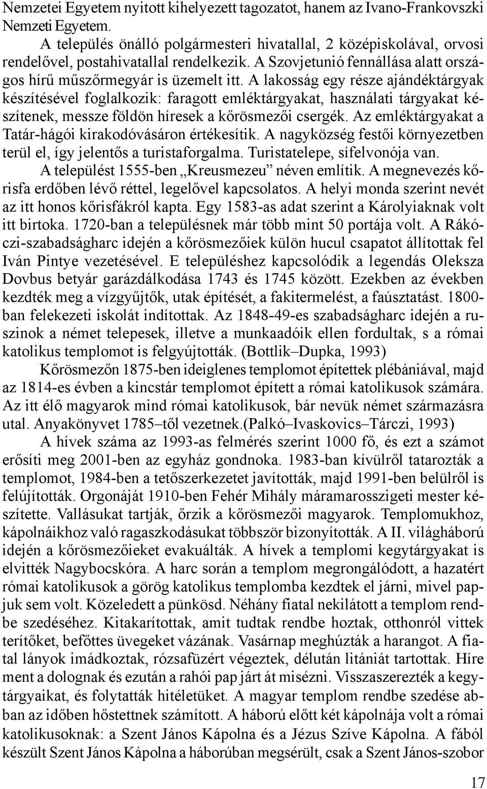 A lakosság egy része ajándéktárgyak készítésével foglalkozik: faragott emléktárgyakat, használati tárgyakat készítenek, messze földön híresek a kőrösmezői csergék.