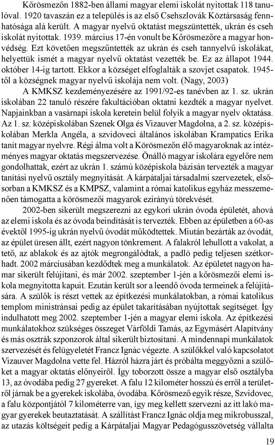 Ezt követően megszűntették az ukrán és cseh tannyelvű iskolákat, helyettük ismét a magyar nyelvű oktatást vezették be. Ez az állapot 1944. október 14-ig tartott.