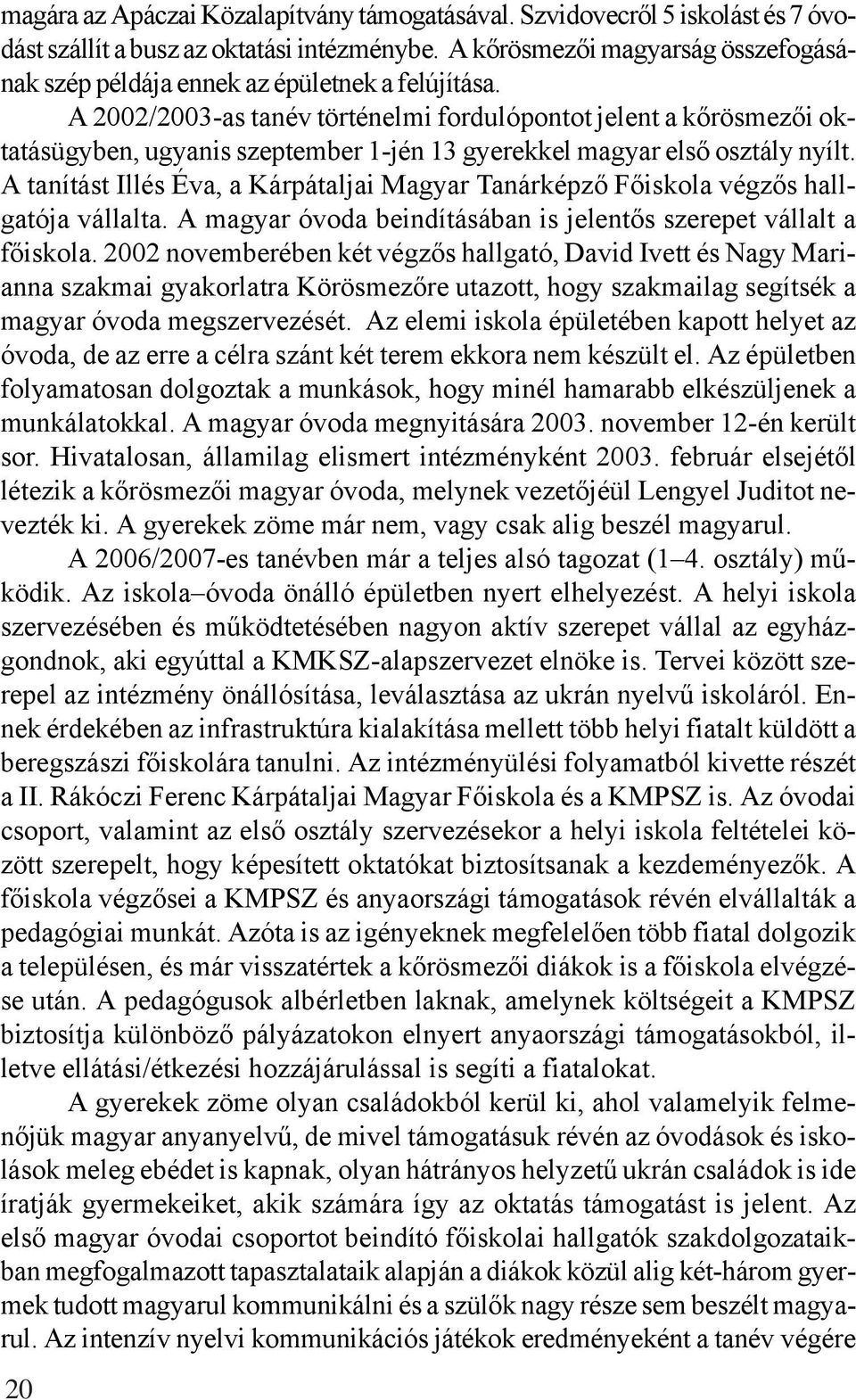 A 2002/2003-as tanév történelmi fordulópontot jelent a kőrösmezői oktatásügyben, ugyanis szeptember 1-jén 13 gyerekkel magyar első osztály nyílt.