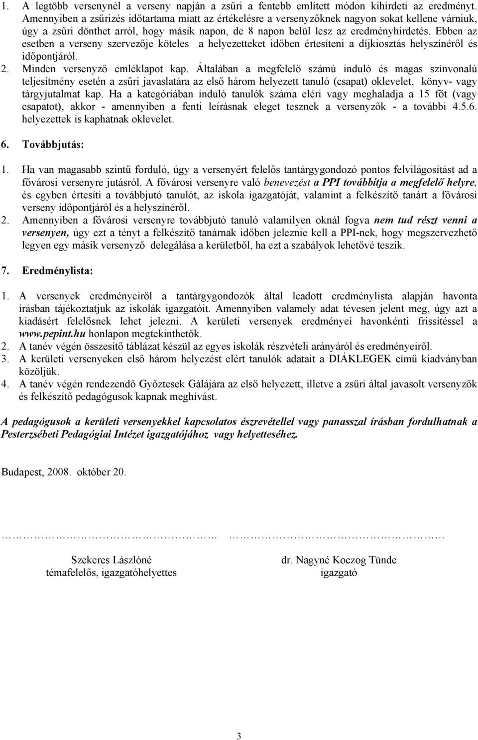 Ebben az esetben a verseny szervezője köteles a helyezetteket időben értesíteni a díjkiosztás helyszínéről és időpontjáról. 2. Minden versenyző emléklapot kap.