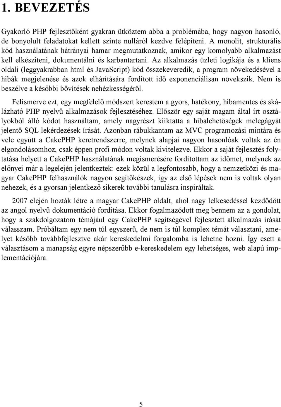 Az alkalmazás üzleti logikája és a kliens oldali (leggyakrabban html és JavaScript) kód összekeveredik, a program növekedésével a hibák megjelenése és azok elhárítására fordított idő exponenciálisan