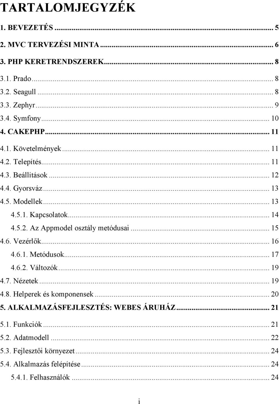 .. 15 4.6. Vezérlők... 16 4.6.1. Metódusok... 17 4.6.2. Változók... 19 4.7. Nézetek... 19 4.8. Helperek és komponensek... 20 5. ALKALMAZÁSFEJLESZTÉS: WEBES ÁRUHÁZ.