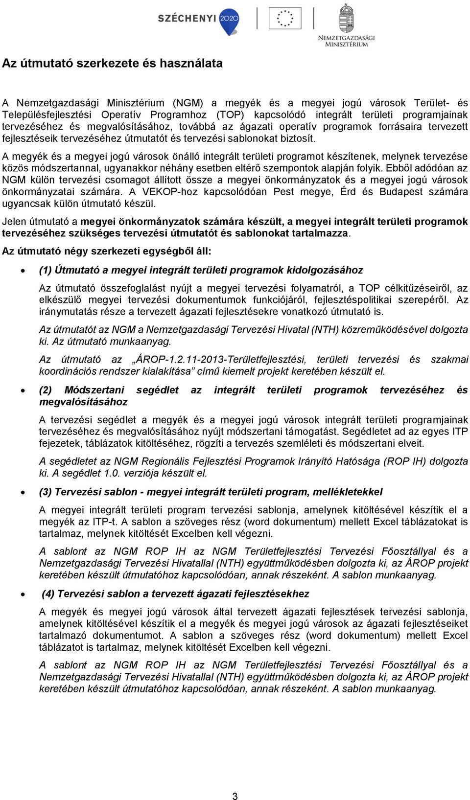 A megyék és a megyei jogú városok önálló integrált területi programot készítenek, melynek tervezése közös módszertannal, ugyanakkor néhány esetben eltérő szempontok alapján folyik.