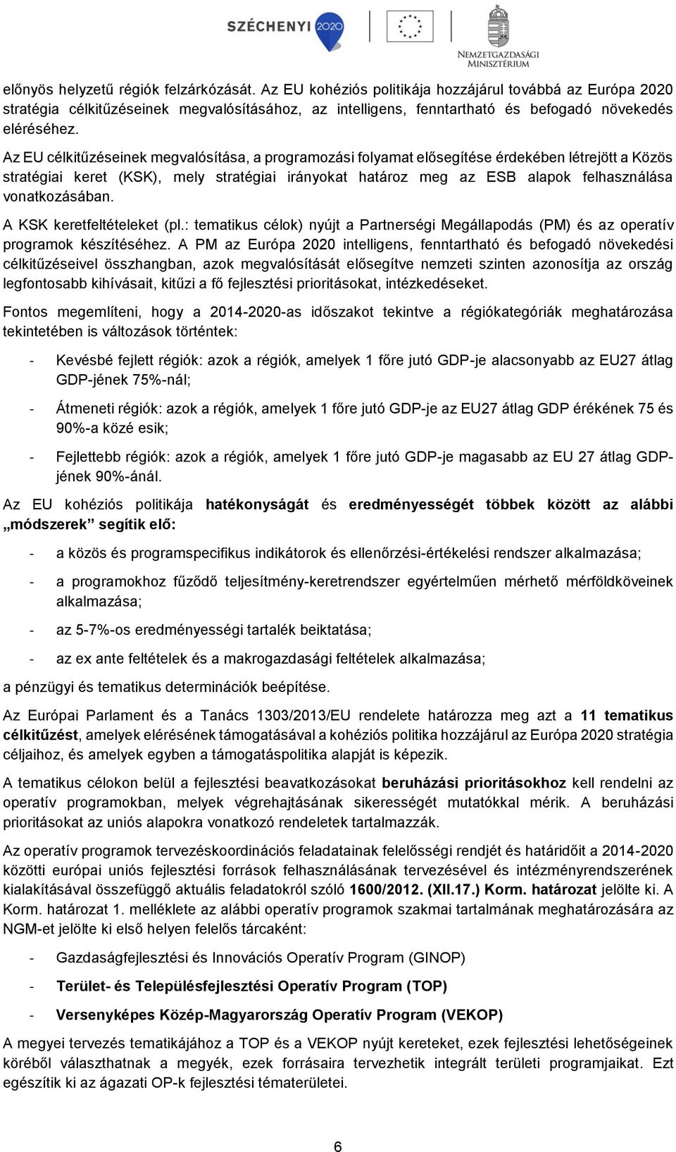 Az EU célkitűzéseinek megvalósítása, a programozási folyamat elősegítése érdekében létrejött a Közös stratégiai keret (KSK), mely stratégiai irányokat határoz meg az ESB alapok felhasználása