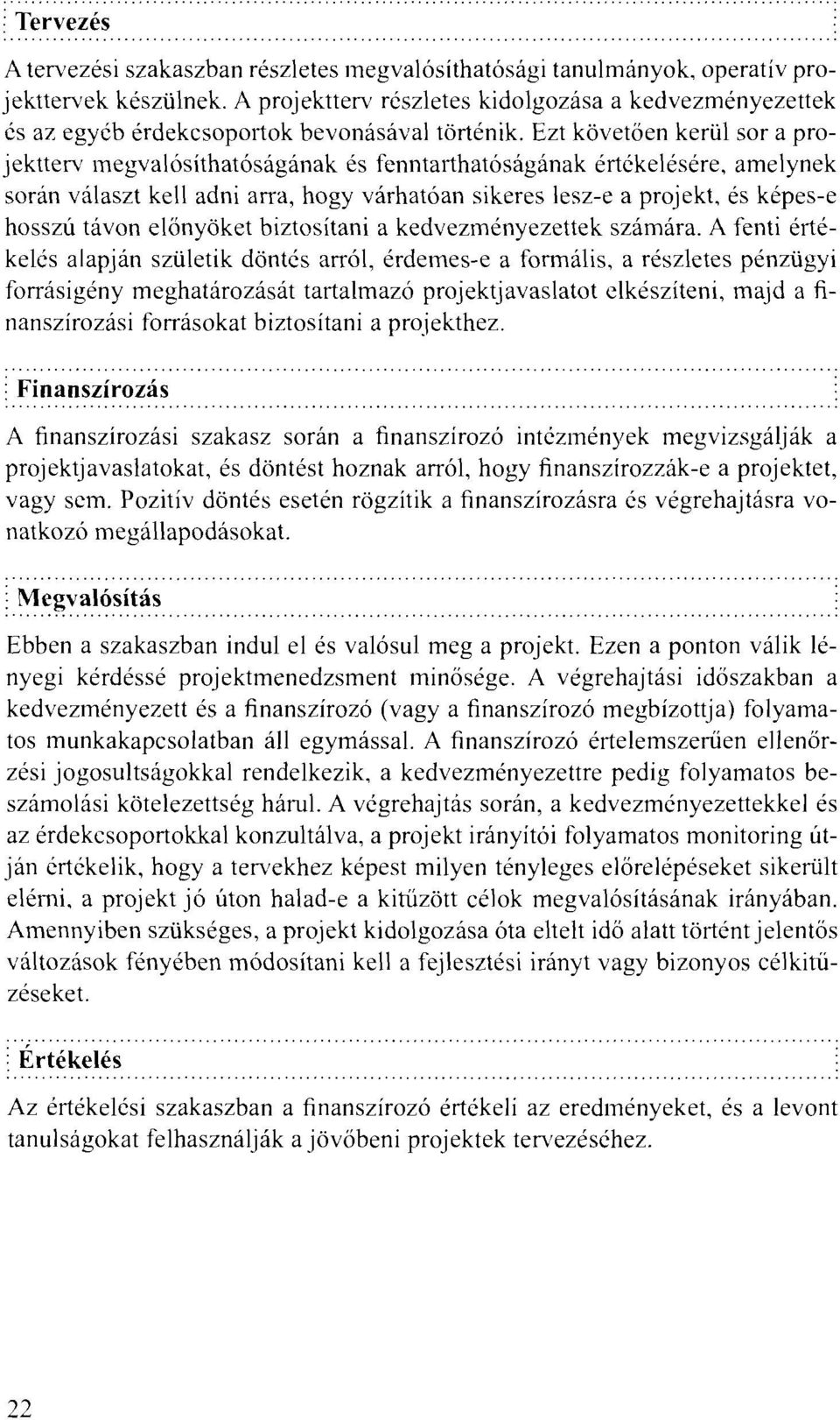 Ezt követően kerül sor a projektterv megvalósíthatóságának és fenntarthatóságának értékelésére, amelynek során választ kell adni arra, hogy várhatóan sikeres lesz-e a projekt, és képes-e hosszú távon