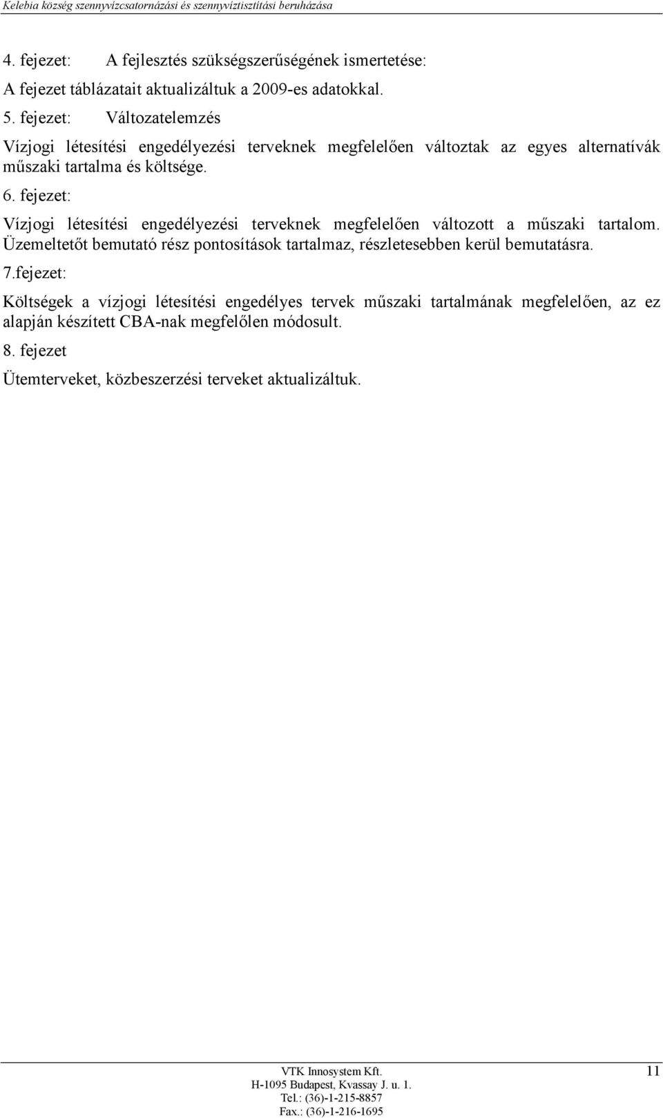 fejezet: Vízjogi létesítési engedélyezési terveknek megfelelően változott a műszaki tartalom. Üzemeltetőt bemutató rész pontosítások tartalmaz, részletesebben kerül bemutatásra. 7.