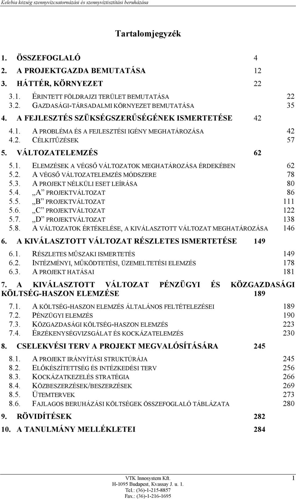 2. A VÉGSŐ VÁLTOZATELEMZÉS MÓDSZERE 78 5.3. A PROJEKT NÉLKÜLI ESET LEÍRÁSA 80 5.4. A PROJEKTVÁLTOZAT 86 5.5. B PROJEKTVÁLTOZAT 111 5.6. C PROJEKTVÁLTOZAT 122 5.7. D PROJEKTVÁLTOZAT 138 5.8. A VÁLTOZATOK ÉRTÉKELÉSE, A KIVÁLASZTOTT VÁLTOZAT MEGHATÁROZÁSA 146 6.