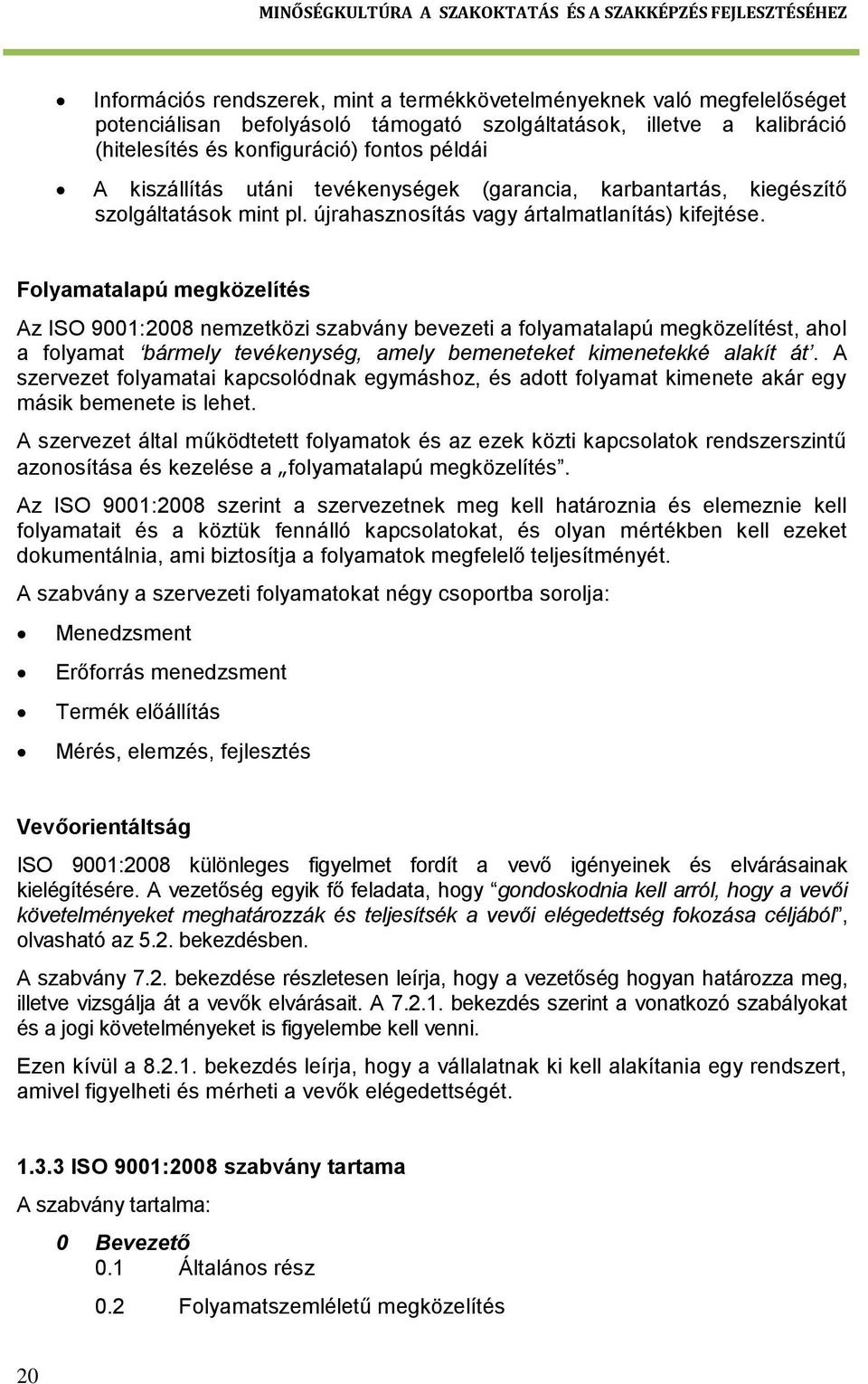 Folyamatalapú megközelítés Az ISO 9001:2008 nemzetközi szabvány bevezeti a folyamatalapú megközelítést, ahol a folyamat bármely tevékenység, amely bemeneteket kimenetekké alakít át.