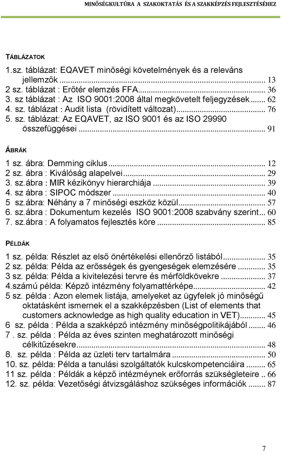 ábra : Kiválóság alapelvei... 29 3. sz.ábra : MIR kézikönyv hierarchiája... 39 4. sz ábra : SIPOC módszer... 40 5 sz.ábra: Néhány a 7 minőségi eszköz közül... 57 6. sz.ábra : Dokumentum kezelés ISO 9001:2008 szabvány szerint.