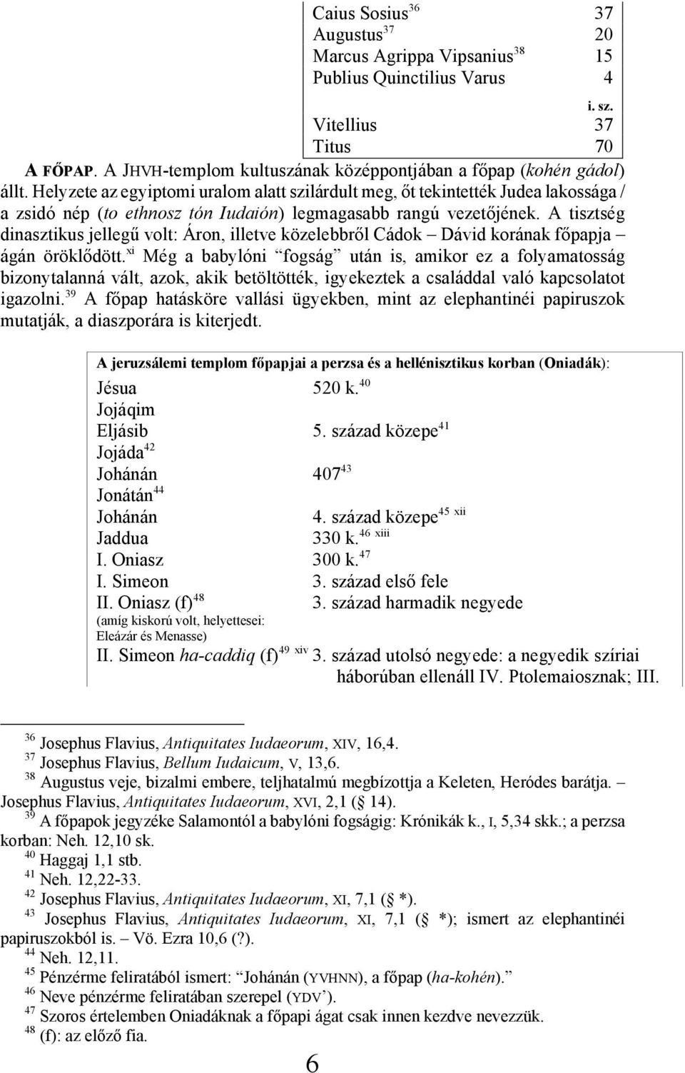 A tisztség dinasztikus jellegű volt: Áron, illetve közelebbről Cádok Dávid korának főpapja ágán öröklődött.