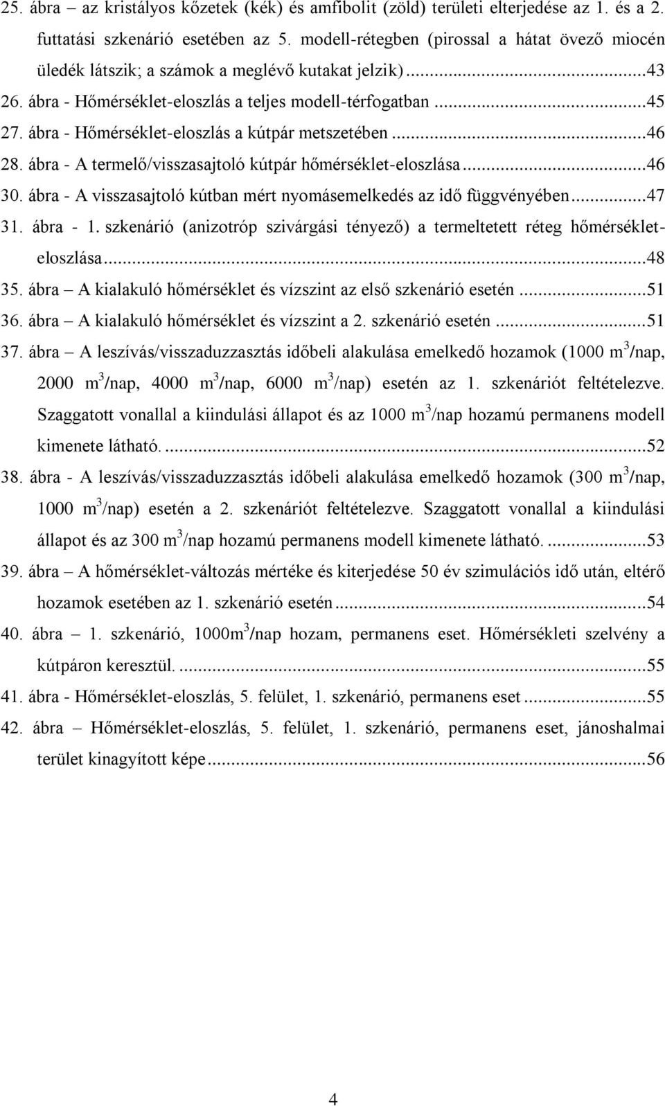 ábra - Hőmérséklet-eloszlás a kútpár metszetében... 46 28. ábra - A termelő/visszasajtoló kútpár hőmérséklet-eloszlása... 46 30. ábra - A visszasajtoló kútban mért nyomásemelkedés az idő függvényében.