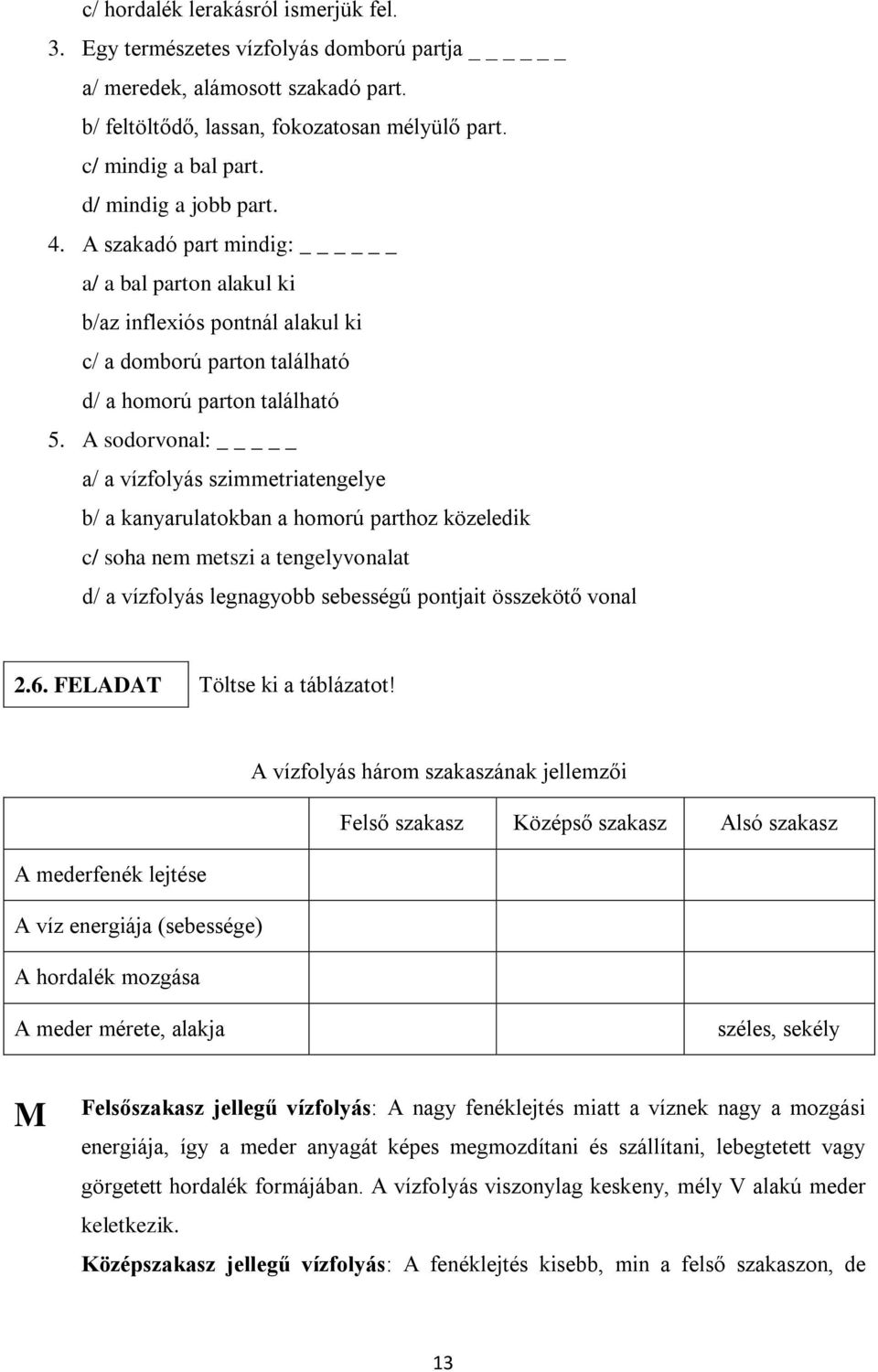 A sodorvonal: _ a/ a vízfolyás szimmetriatengelye b/ a kanyarulatokban a homorú parthoz közeledik c/ soha nem metszi a tengelyvonalat d/ a vízfolyás legnagyobb sebességű pontjait összekötő vonal 2.6.