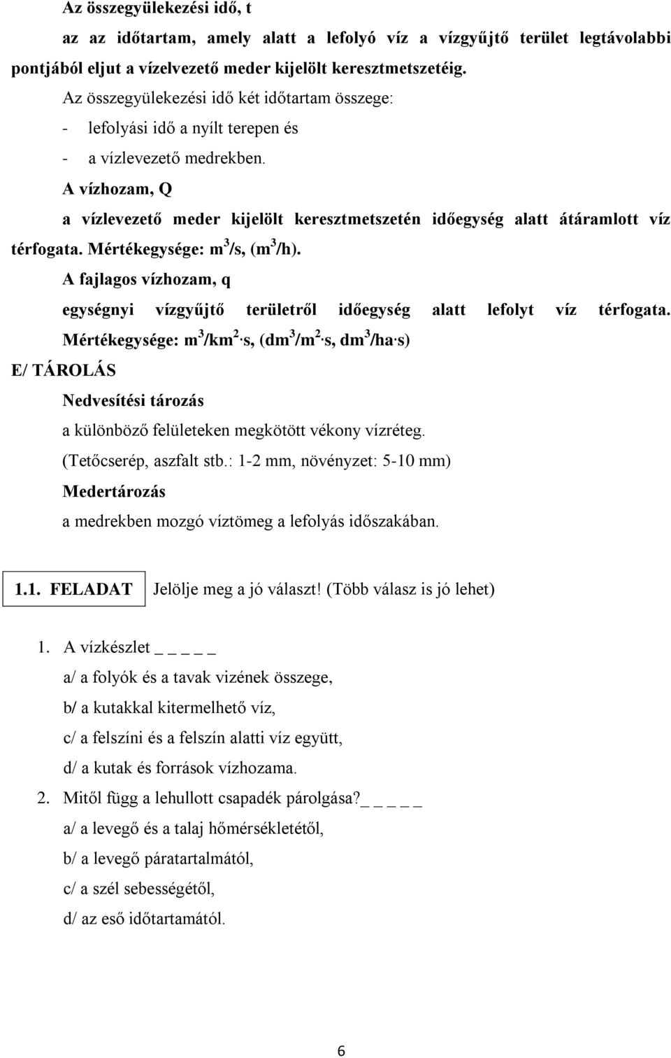 A vízhozam, Q a vízlevezető meder kijelölt keresztmetszetén időegység alatt átáramlott víz térfogata. Mértékegysége: m 3 /s, (m 3 /h).