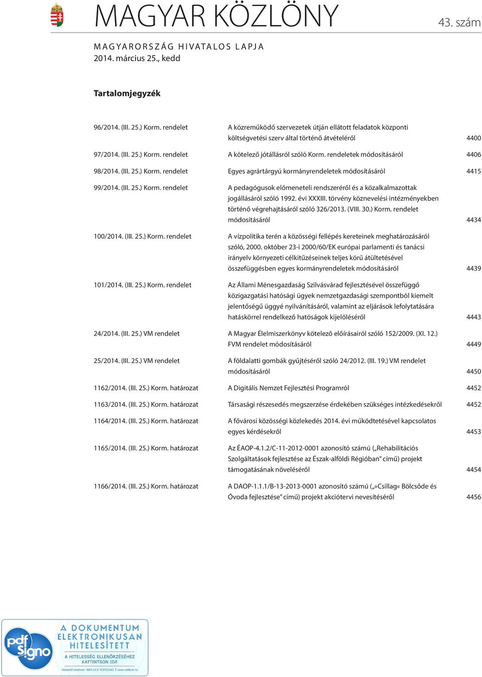 rendeletek módosításáról 4406 98/2014. (III. 25.) Korm. rendelet Egyes agrártárgyú kormányrendeletek módosításáról 4415 99/2014. (III. 25.) Korm. rendelet A pedagógusok előmeneteli rendszeréről és a közalkalmazottak jogállásáról szóló 1992.