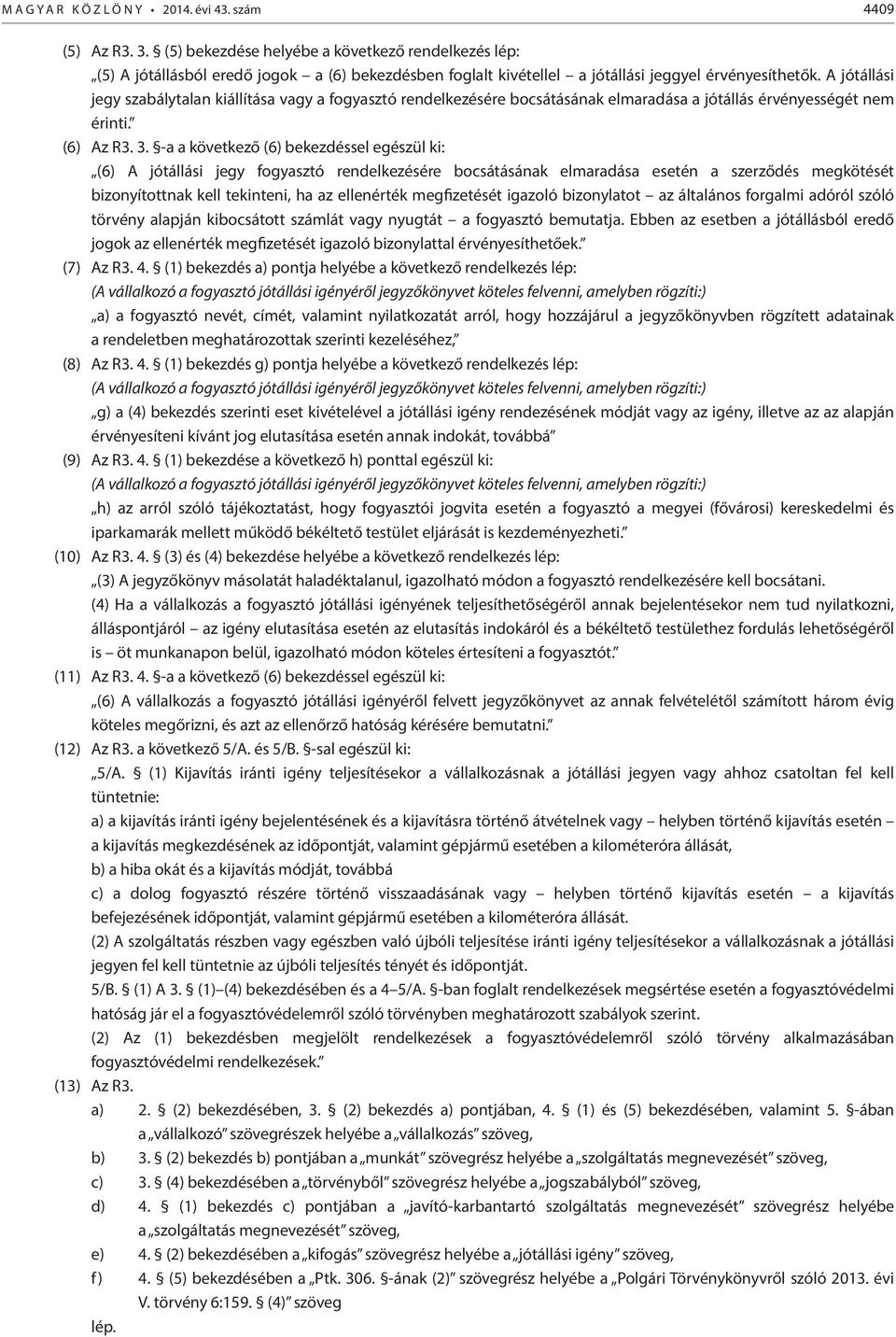 A jótállási jegy szabálytalan kiállítása vagy a fogyasztó rendelkezésére bocsátásának elmaradása a jótállás érvényességét nem érinti. (6) Az R3. 3.